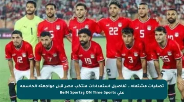 تصفيات مشتعلة.. تفاصيل استعدادات منتخب مصر قبل مواجهته الحاسمة على ON Time Sports وBeIN Sports